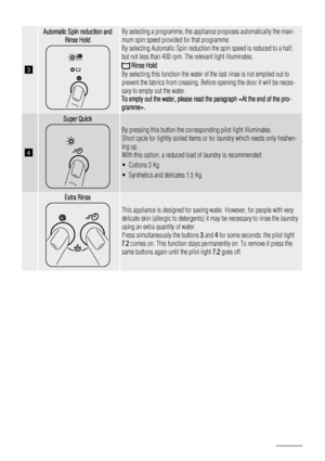 Page 143
Automatic Spin reduction andRinse Hold
AUTO
By selecting a programme, the appliance proposes automatically the maxi-
mum spin speed provided for that programme.
By selecting Automatic Spin reduction the spin speed is reduced to a half,
but not less than 400 rpm. The relevant light illuminates.
 Rinse Hold
By selecting this function the water of the last rinse is not emptied out to
prevent the fabrics from creasing. Before opening the door it will be neces-
sary to empty out the water.
To empty out the...