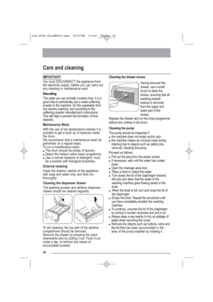 Page 1544
IMPORTANT!
You must DISCONNECT the appliance from
the electricity supply, before you can carry out
any cleaning or maintenance work.
Descaling
The water we use normally contains lime. It is a
good idea to periodically use a water softening
powder in the machine. Do this separately from
any laundry washing, and according to the
softening powder manufacturer's instructions.
This will help to prevent the formation of lime
deposits.
Maintenance Wash
With the use of low temperature washes it is...