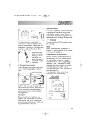 Page 2453
The drain hose may be extended to a
maximum of 4 metres. An additional drain
hose and joining piece is available from your
local Service Force Centre. The joining piece
must have an internal diameter of 18mm.
If your drain hose
looks like this (see
below) you do not
require the «U»
piece. Just push the
hose firmly into the
standpipe.
2. Onto a sink outlet spigot.
If the outlet spigot has not been used before,
remove any blanking plug that may be in
place.
Push the drain hose onto the spigot and
secure...