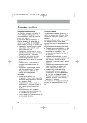 Page 2756
Guarantee conditions
Standard guarantee conditions
We, Electrolux, undertake that if within 12
months of the date of the purchase this
Electrolux appliance or any part thereof is
proved to be defective
by reason only of faulty workmanship or
materials, we will, at our option repair or
replace the same FREE OF CHARGE for
labour, materials or carriage on condition that:
●The appliance has been correctly installed
and used only on the electricity supply
stated on the rating plate.
●The appliance has been...