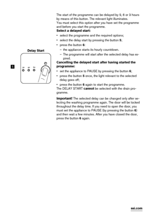 Page 165
Delay Start
3H
6H
9H
The start of the programme can be delayed by 9, 6 or 3 hours
by means of this button. The relevant light illuminates.
You must select this option after you have set the programme
and before you start the programme.
Select a delayed start:
• select the programme and the required options;
• select the delay start by pressing the button 5;
• press the button 6:
– the appliance starts its hourly countdown.
– The programme will start after the selected delay has ex-
pired.
Cancelling...