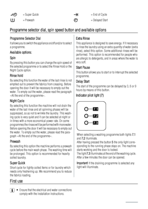 Page 6= Super Quick= End of Cycle
= Prewash= Delayed Start
Programme selector dial, spin speed button and available options
Programme Selector Dial
It allows you to switch the appliance on/off and/or to select
a programme.
Available options:
Spin
By pressing this button you can change the spin speed of
the selected programme or to select the Rinse Hold or the
Night Cycle option.
Rinse hold
By selecting this function the water of the last rinse is not
emptied out to prevent the fabrics from creasing. Before...