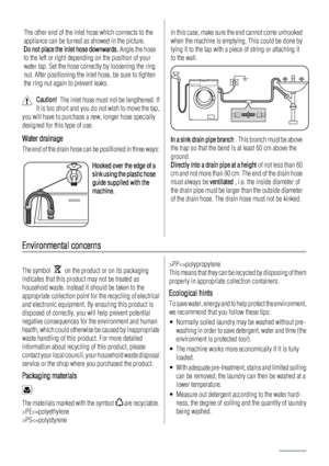 Page 20The other end of the inlet hose which connects to the
appliance can be turned as showed in the picture.
Do not place the inlet hose downwards. Angle the hose
to the left or right depending on the position of your
water tap. Set the hose correctly by loosening the ring
nut. After positioning the inlet hose, be sure to tighten
the ring nut again to prevent leaks.
Caution!  The inlet hose must not be lengthened. If
it is too short and you do not wish to move the tap,
you will have to purchase a new, longer...