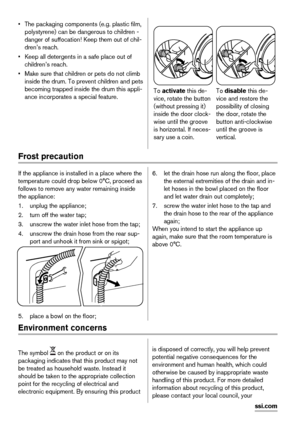 Page 4• The packaging components (e.g. plastic film,
polystyrene) can be dangerous to children -
danger of suffocation! Keep them out of chil-
dren’s reach.
• Keep all detergents in a safe place out of
children’s reach.
• Make sure that children or pets do not climb
inside the drum. To prevent children and pets
becoming trapped inside the drum this appli-
ance incorporates a special feature.
To activate this de-
vice, rotate the button
(without pressing it)
inside the door clock-
wise until the groove
is...