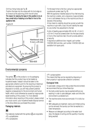 Page 24Drill four fixing holes see Fig. G
Position the base into the recess with its front edge as
far forward as the adjoining plinth line will allow.
The reason for placing the base in this position is to al-
low a small strip of beading to be fitted in front of the
appliance feet.
Graphic H
600-605 4905 x 25 x 605
Hardwood strip
5 mm x 25 mm
Fix the base firmly to the floor using four appropriate
countersunk screws (see Fig. H).
With the appliance installed adjust all four feet ensuring
the machine is...