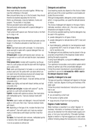 Page 9Before loading the laundry
Never wash whites and coloureds together. Whites may
lose their whiteness in the wash.
New coloured items may run in the first wash; they should
therefore be washed separately the first time.
Button up pillowcases, close zip fasteners, hooks and
poppers. Tie any belts or long tapes.
Remove persistent stains before washing.
Rub particularly soiled areas with a special detergent or
detergent paste.
Treat curtains with special care. Remove hooks or tie them
up in a bag or net....