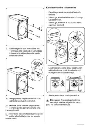 Page 362
1
9. Eemaldage neli polti mutrivõtme abil.
Tõmmake välja plastseibid. Eemaldage
toitekaabel ja väljalaskevoolik vooliku
hoidikute küljest.
10. Pange plastist korgid aukudesse. Kor-
gid leiate kasutusjuhendi kotist.
Hoiatus Enne seadme paigaldamist
eemaldage kõik pakkematerjalid ning
transpordipoldid.
Soovitame pakkematerjalid ja transpordi-
poldid alles hoida juhuks, kui soovite
seadet kolida.
Kohaleasetamine ja loodimine
• Paigaldage seade lamedale kõvale põ-
randale.
• Veenduge, et vaibad ei...