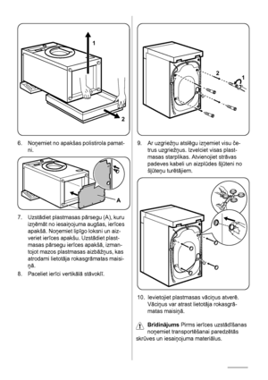 Page 561
2
6. Noņemiet no apakšas polistirola pamat-
ni.
A
7. Uzstādiet plastmasas pārsegu (A), kuru
izņēmāt no iesaiņojuma augšas, ierīces
apakšā. Noņemiet lipīgo loksni un aiz-
veriet ierīces apakšu. Uzstādiet plast-
masas pārsegu ierīces apakšā, izman-
tojot mazos plastmasas aizbāžņus, kas
atrodami lietotāja rokasgrāmatas maisi-
ņā.
8. Paceliet ierīci vertikālā stāvoklī.
2
1
9. Ar uzgriežņu atslēgu izņemiet visu če-
trus uzgriežņus. Izvelciet visas plast-
masas starplikas. Atvienojiet strāvas
padeves kabeli...