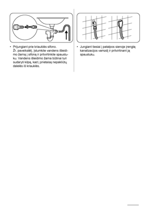 Page 78• Prijungiant prie kriauklės sifono.
Žr. paveikslėlį. Įstumkite vandens išleidi-
mo žarną į sifoną ir pritvirtinkite spaustu-
ku. Vandens išleidimo žarna būtinai turi
sudaryti kilpą, kad į prietaisą nepakliūtų
dalelės iš kriauklės.• Jungiant tiesiai į patalpos sienoje įrengtą
kanalizacijos vamzdį ir pritvirtinant ją
spaustuku.
78
 
 