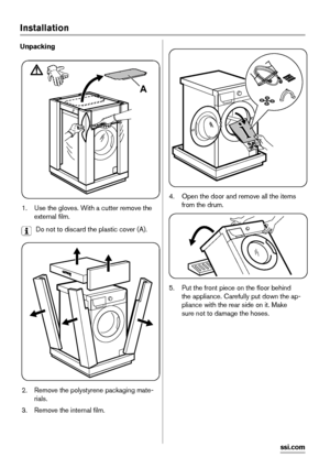 Page 18Installation
Unpacking
A
1. Use the gloves. With a cutter remove the
external film.
Do not to discard the plastic cover (A).
2. Remove the polystyrene packaging mate-
rials.
3. Remove the internal film.
4. Open the door and remove all the items
from the drum.
5. Put the front piece on the floor behind
the appliance. Carefully put down the ap-
pliance with the rear side on it. Make
sure not to damage the hoses.
18
 
www.zanussi.com
 