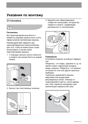 Page 2424
Указания по монтажу
Установка 
Распаковка 
Все транспортировочные болты и
элементы упаковки должны быть сняты
перед началом эксплуатации машины. 
Рекомендуем Вам сохранить все
транспортировочные приспособления
для того, чтобы их можно было снова
использовать в случае новой
транспортировки машины. 
1.
С помощью гаечного ключа отвинтите
и снимите три нижних болта на задней
панели.
2. Выньте три пластиковые шпильки.


3. Закройте все образовавшиеся
отверстия заглушками, которые Вы
найдете в...