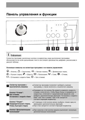 Page 66
Панель управления и функции

Селектор программ и
выключатель машины●Селектор программ позволяет выбирать нужную
программу, а также включать и выключать машину.
Кнопка “Отжим”:
Без отжима,
Остановка с водой в баке
●Нажимая на эту кнопку, Вы можете изменить скорость
отжима, если хотите, чтобы Ваше белье отжималось со
скоростью, отличной от предложенной машиной, или
выбрать дополнительную функцию “Остановка с водой в
баке” или “Без  отжима”. При этом загорится
соответствующий индикатор.
Кнопка...