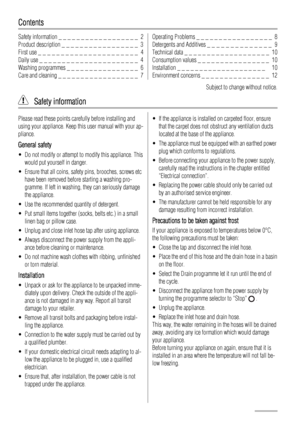 Page 2Contents
Safety information _ _ _ _ _ _ _ _ _ _ _ _ _ _ _ _ _ _  2
Product description _ _ _ _ _ _ _ _ _ _ _ _ _ _ _ _ _  3
First use _ _ _ _ _ _ _ _ _ _ _ _ _ _ _ _ _ _ _ _ _ _  4
Daily use _ _ _ _ _ _ _ _ _ _ _ _ _ _ _ _ _ _ _ _ _ _  4
Washing programmes _ _ _ _ _ _ _ _ _ _ _ _ _ _ _ _  6
Care and cleaning _ _ _ _ _ _ _ _ _ _ _ _ _ _ _ _ _ _  7Operating Problems _ _ _ _ _ _ _ _ _ _ _ _ _ _ _ _ _  8
Detergents and Additives _ _ _ _ _ _ _ _ _ _ _ _ _ _  9
Technical data _ _ _ _ _ _ _ _ _ _ _ _ _ _ _ _ _...