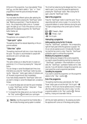 Page 5At the end of the programme, if you have selected “Rinse
hold” 
 , you then need to select a “ Spin ” or “ Drain ”
programme to finish the cycle and empty the water.
Selecting options
You must select the different options after selecting the
programme and before pressing the “Start/Pause” button
(see “Washing programmes”). Press the desired but-
ton(s) : the corresponding lights come on. If pressed
again, the lights go out. If one of the options is not com-
patible with the selected programme, the...