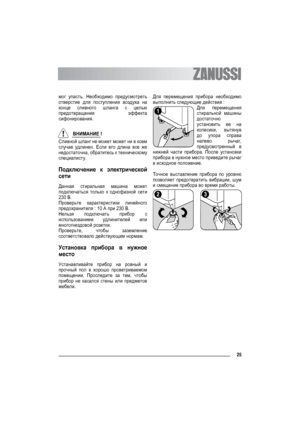 Page 2525
мог упасть. Необходимо предусмотреть
отверстие для поступления воздуха на
конце сливного шланга с целью
предотвращения эффекта
сифонирования.
ВНИМАНИЕ !
Сливной шланг не может может ни в коем
случае удлинен. Если его длина все же
недостаточна, обратитесь к техническому
специалисту.
Подключение к электрической
сети
Данная стиральная машина может
подключаться только к однофазной сети
230 В.
Проверьте характеристики линейного
предохранителя : 10 A при 230 В.
Нельзя подключать прибор с
использованием...