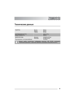 Page 2121
Технические данные
ГАБАРИТЫВысота
Ширина
Глубина850 мм
400 мм
600 мм
НАПРЯЖЕНИЕ/ЧАСТОТА
ОБЩАЯ МОЩНОСТЬ230 В / 50 Гц
2300 Вт
ДАВЛЕНИЕ ВОДЫ
Подсоединение к сети водоснабженияМинимум
Максимум0,05 МПа (0,5 бар)
0,8 МПа (8 бар)
Ти п 20x27
Данный прибор соответствует требованиям директивы CEE 89-336, касающимся
ограничений радиопомех, и директивы 2006/95/CE, касающимся электробезопасности.
 