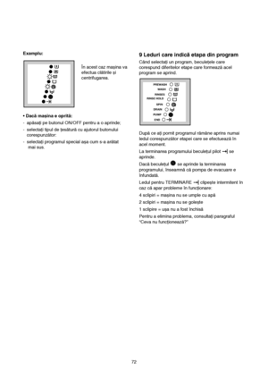 Page 10Examplu:
În acest caz mașina va
efectua clătirile și
centrifugarea.
• Dacă mașina e oprită:
-  apăsaţi pe butonul ON/OFF pentru a o aprinde;
-  selectaţi tipul de ţesătură cu ajutorul butonului
corespunzător:
-  selectaţi programul special așa cum s-a arătat 
mai sus.9 Leduri care indică etapa din program
Când selectaţi un program, beculeţele care
corespund diferitelor etape care formează acel
program se aprind.
După ce aţi pornit programul rămâne aprins numai
ledul corespunzător etapei care se...