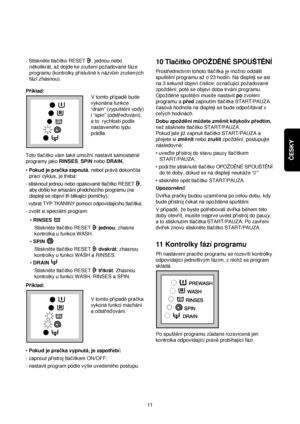 Page 11ČESKY
- Stiskn™te tlacítko RESET  , jednou nebo
n™kolikrát, azdojde ke zrusení pozadované fáze
programu (kontrolky príslusné k názv√m zrusenych
fází zhasnou).
Príklad:
V tomto prípad™bude
vykonána funkce
“drain” (vypust™ní vody)
i “spin” (odstredování),
a to  rychlostí podle
nastaveného typu
prádla.
Toto tlacítko vám také umozní nastavit samostatn™
programy jako RINSES, SPIN nebo DRAIN.
•Pokud je pracka zapnutá, nebot práv™dokoncila
prací cyklus, je treba:
- stisknout jednou nebo opakovan™tlacítko RESET...