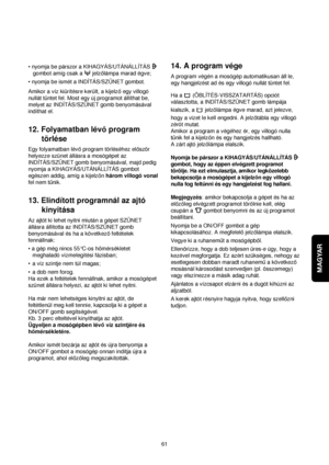 Page 61MAGYAR
61 • nyomja be párszor a KIHAGYÁS/UTÁNÁLLÍTÁS
gombot amíg csak a  jelzolámpa marad égve; 
• nyomja be ismét a INDÍTÁS/SZÜNET gombot.
Amikor a víz kiürítésre került, a kijelzoegy villogó
nullát tüntet fel. Most egy új programot állíthat be,
melyet az INDÍTÁS/SZÜNET gomb benyomásával
indíthat el.
12. Folyamatban lévoprogram
törlése
Egy folyamatban lévoprogram törléséhez eloször
helyezze szünet állásra a mosógépet az
INDÍTÁS/SZÜNET gomb benyomásával, majd pedig
nyomja a KIHAGYÁS/UTÁNÁLLÍTÁS gombot...