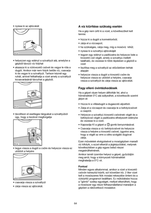 Page 64•nyissa ki az ajtócskát
•helyezzen egy edényt a szivattyút alá, amelybe a
gépbol távozó víz folyhat
•akassza ki a vízkivezetocsövet és vegye le róla a
dugót. Amikor már nem folyik belole víz, csavarja
ki és vegye ki a szivattyút. Tartson kéznél egy
ruhát, amivel felitathatja a vizet amely a szivattyút
kicsavarásánál távozhat a gépbol.
•távolítson el esetleges tárgyakat a szivattyúból
úgy, hogy a kezével megforgatja
•tegye vissza a dugót a csore és helyezze vissza ez
utóbbit a helyére
•csavarja vissza a...