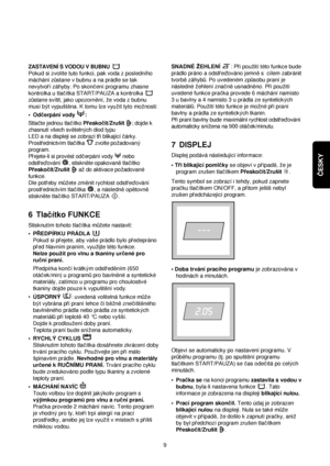 Page 9ČESKY
ZASTAVENÍ S VODOU V BUBNU
Pokud si zvolíte tuto funkci, pak voda z posledního
máchání z√stane v bubnu a na prádle se tak
nevytvorí záhyby. Po skoncení programu zhasne
kontrolka u tlacítka START/PAUZA a kontrolka 
z√stane svítit, jako upozorn™ní, ze voda z bubnu
musí byt vypust™na. K tomu lze vyuzít tyto moznosti:
•Odcerpání vody  :
Stlacte jednou tlacítko Preskocit/Zrusit; dojde k
zhasnutí vsech sv™telnych diod typu
LED a na displeji se zobrazí tri blikající cárky.
Prostrednictvím tlacítka zvolte...