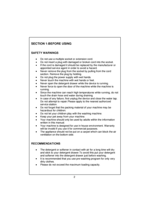 Page 3 
 
 
 
 
 
 
  
 
SECTION 1:BEFORE USING    
   
 
SAFETY WARNINGS    
  •  Do not use a multiple socket or extension cord. 
  •  Do not insert a plug with damaged or broken cord into the socket.  
 
•  If the cord is damaged it should be replaced by the manufacturer or 
appointed service agent in order to avoid a hazard. 
 
 
•  Never remove the plug from the socket by pulling from the cord 
section. Remove the plug by holding. 
 
 
•  Do not plug the power supply with wet hands. 
 
•  Never touch the...