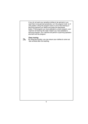 Page 10 
 
 
 
 
 
 
       If you do not want your sensitive clothes to be spinned or you   
       want them to be spinned sensitively, turn the program knob  to O 
       (off) position. Bring the program knob on one of the draining or 
       spinning programs you desire and press the start/pause        
       button. If the program you ha ve selected is a drain program, your 
       machine will draining the water inside.If you have selected a     
       spinning program, your ma chine will perform a...