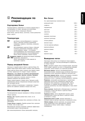 Page 11
РУССКИЙ
11
Рекомендации по
стирке
Сортировка белья
Руководствуйтесь симвоъулами на этикетке каждоъуй вещи и
инструкциями по стиркеъу, данными изготовителями.
Рассортируйте белье cлеъудующим образом:
белое белье, цветное бельеъу, синтетика, тонкое делиъукатное
белье, шерсть.
Температура
90°
для белого хлопчатобумажноъуго и льняного
белья с обычной степенью загрязъунения
(например, салфеток, полъуотенец, скатертей,
простыней...)
60°для нелиняющего цветного ъубелья с обычной
степенью загрязнения...