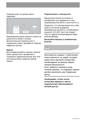 Page 2626
Сливной шланг не должен иметь
перегибов. 
Максимальная длина сливного шланга не
должна быть более 4 метров.
Дополнительный сливной шланг и
соединитель можно приобрести в Вашем
сервисном центре. 
Важно!
Для исправной работы машины сливной
шланг должен быть прикреплён к
специально предназначенному для этой
цели кронштейну в верхней задней
панели.

Подключение к электросети
Машина рассчитана на питание от
однофазной сети переменного тока
напряжением 220-230 В и частотой 50 Гц. 
Убедитесь, что...