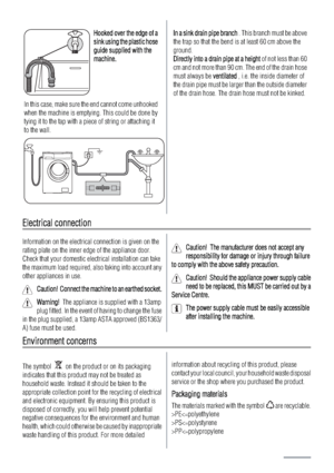 Page 20HHooked over the edge of a
sink using the plastic hose
guide supplied with the
machine.
In this case, make sure the end cannot come unhooked
when the machine is emptying. This could be done by
tying it to the tap with a piece of string or attaching it
to the wall.
IIn a sink drain pipe branch . This branch must be above
the trap so that the bend is at least 60 cm above the
ground.
Directly into a drain pipe at a height of not less than 60
cm and not more than 90 cm. The end of the drain hose
must always...