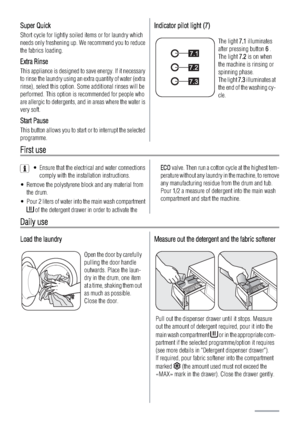 Page 6Super Quick
Short cycle for lightly soiled items or for laundry which
needs only freshening up. We recommend you to reduce
the fabrics loading.
Extra Rinse
This appliance is designed to save energy. If it necessary
to rinse the laundry using an extra quantity of water (extra
rinse), select this option. Some additional rinses will be
performed. This option is recommended for people who
are allergic to detergents, and in areas where the water is
very soft.
Start Pause
This button allows you to start or to...