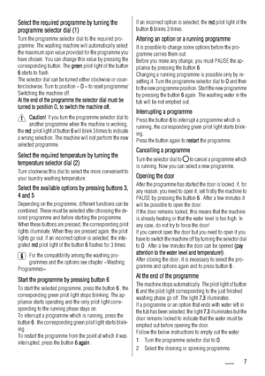 Page 7Select the required programme by turning the
programme selector dial (1)
Turn the programme selector dial to the required pro-
gramme. The washing machine will automatically select
the maximum spin value provided for the programme you
have chosen. You can change this value by pressing the
corresponding button. The g
green pilot light of the button
6 starts to flash.
The selector dial can be turned either clockwise or coun-
terclockwise. Turn to position « O
O » to reset programme/
Switching the machine...
