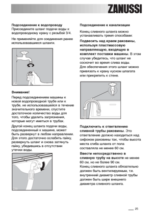 Page 2525
Подсоединение к водопроводу 
Присоедините шланг подачи воды к
водопроводному крану с резьбой 3/4.
Не применяйте для соединения ранее
использовавшиеся шланги.
Внимание!
Перед подсоединением машины к
новой водопроводной трубе или к
трубе, не использовавшейся в течение
значительного времени, спустите
достаточное количество воды для
того, чтобы удалить загрязнения,
которые могут иметься в трубах.
Другой конец шланга подачи воды,
подсоединенный к машине, может
быть развернут в любом направлении.
Для этого...