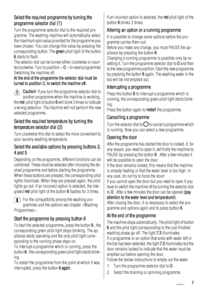 Page 7Select the required programme by turning the
programme selector dial (1)
Turn the programme selector dial to the required pro-
gramme. The washing machine will automatically select
the maximum spin value provided for the programme you
have chosen. You can change this value by pressing the
corresponding button. The green pilot light of the button
6 starts to flash.
The selector dial can be turned either clockwise or coun-
terclockwise. Turn to position « O » to reset programme/
Switching the machine off....