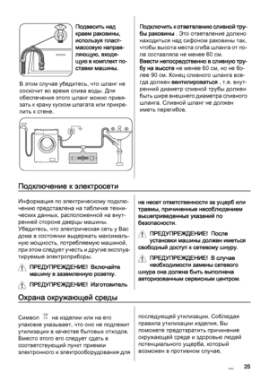 Page 25Подвесить над
краем раковины,
используя пласт‐
массовую направ‐
ляющую, входя‐
щую в комплект по‐
ставки машины.
В этом случае убедитесь, что шланг не
соскочит во время слива воды. Для
обеспечения этого шланг можно привя‐
зать к крану куском шпагата или прикре‐
пить к стене.П о д к л ю ч и т ь  к  о т в е т в л е н и ю  с л и в н о й  т р у ‐
бы раковины . Это ответвление должно
находиться над сифоном раковины так,
чтобы высота места сгиба шланга от по‐
ла составляла не менее 60 см.
Ввести...