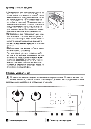 Page 6Дозатор моющих средств
 Отделение для моющего средства, ис‐
пользуемого при предварительной стирке
и вымачивании, или для пятновыводите‐
ля, используемого на этапе выведения
пятен (если имеется). Моющее средство
для предварительной стирки и вымачива‐
ния добавляется в начале выполнения
программы стирки. Пятновыводитель до‐
бавляется на этапе выведения пятен.
 Отделение для порошкового или жид‐
кого моющего средства, используемого
при основной стирке. При использовании
жидкого моющего средства наливайте...