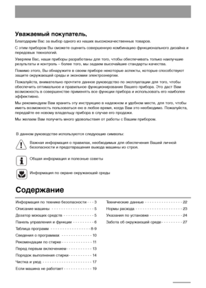 Page 22
Содержание
Информация по технике безопасности - - - 3
Описание машины - - - - - - - - - - - - - - - - - - 5
Дозатор моющих средств - - - - - - - - - - - - - 5
Панель управления и функции - - - - - - - - - 6
Таблица программ - - - - - - - - - - - - - - - - - 8-9
Сведения о программах - - - - - - - - - - - - - 10
Рекомендации по стирке - - - - - - - - - - - - - 11
Перед первым включением - - - - - - - - - - - 13
Порядок выполнения стирки - - - - - - - - - - 14
Чистка и уход - - - - - - - - - - - - - - -...