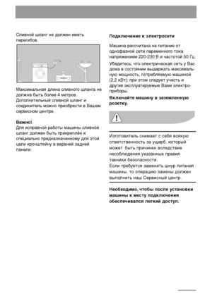 Page 2626
Сливной шланг не должен иметь
перегибов. 
Максимальная длина сливного шланга не
должна быть более 4 метров.
Дополнительный сливной шланг и
соединитель можно приобрести в Вашем
сервисном центре. 
Важно!
Для исправной работы машины сливной
шланг должен быть прикреплён к
специально предназначенному для этой
цели кронштейну в верхней задней
панели.

Подключение к электросети
Машина рассчитана на питание от
однофазной сети переменного тока
напряжением 220-230 В и частотой 50 Гц. 
Убедитесь, что...
