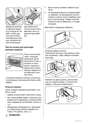 Page 24Извлеките дозатор,
отжав вниз защел-
ку и потянув его на
себя. Чтобы уда-
лить все остатки
скопившегося поро-
шка, промойте его
проточной водой.Для облегчения
чистки можно снять
верхнюю часть от-
деления для доба-
вок.
Чистка отсека для дозатора
моющих средств
После снятия доза-
тора с помощью
маленькой щетки
прочистите отсек, в
котором он нахо-
дился, тщательно
удалив все остатки
моющих средств из
его верхней и ниж-
ней части.
Установите дозатор на место и выполни-
те программу полоскания без белья в...