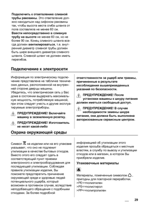 Page 29Подключить к ответвлению сливной
трубы раковины. Это ответвление дол-
жно находиться над сифоном раковины
так, чтобы высота места сгиба шланга от
пола составляла не менее 60 см.
Ввести непосредственно в сливную
трубу на высоте не менее 60 см, но не
более 90 см. Конец сливного шланга все-
гда должен вентилироваться, т.е. внут-
ренний диаметр сливной 
трубы должен
быть шире внешнего диаметра сливного
шланга. Сливной шланг не должен иметь
перегибов.
Подключение к электросети
Информация по электрическому...