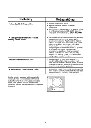 Page 3838 Jestliže problém nemůžete určit nebo vyřešit,
kontaktujte naše servisní středisko. Dříve než
budete telefonovat do servisu, poznamenejte si
model, číslo výrobku, výrobní číslo a datum
zakoupení: servisní středisko se na tyto údaje bude
dotazovat.
P0042 BD
Problémy
Mozná prícina
•Program je jest™stále aktivní.
•Doposud nedoslo k uvoln™ní zavíracího
mechanizmu.
•Prítomnost vody ve van™pracky: v prípad™, ze se
ve van™nachází voda, nem√ze dojít k otevrení
dvírek (byla zvolena funkce STOP MÁCHÁNÍ....