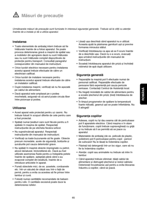 Page 3ROMÂNĂ
Măsuri de precauţie
Instalarea
• Toate elementele de ambalaj intern trebuie să fie
înlăturate înainte de a folosi aparatul. Se poate
provoca deteriorarea gravă a mașinii de spălat sau
a mobilelor din apropiere dacă nu sunt înlăturate
sau nu sunt înlăturate complet dispozitivele de
protecţie pentru transport. Consultaţi paragraful
corespunzător din manualul de instrucţiuni.
• Orice lucrări electrice necesare pentru instalarea
acestui aparat trebuie efectuate de către un
electrician calificat.
•...