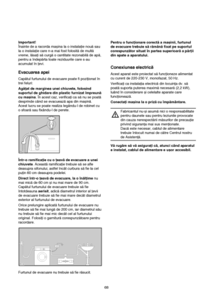 Page 668 Important!
Înainte de a racorda mașina la o instalaţie nouă sau
la o instalaţie care n-a mai fost folosită de multă
vreme, lăsaţi să curgă o cantitate rezonabilă de apă,
pentru a îndepărta toate reziduurile care s-au
acumulat în ţevi.
Evacuarea apei
Capătul furtunului de evacuare poate fi poziţionat în
trei feluri:
Agăţat de marginea unei chiuvete, folosind
suportul de ghidare din plastic furnizat împreună
cu mașina. În acest caz, verificaţi ca să nu se poată
desprinde când se evacuează apa din...