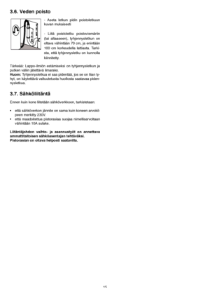 Page 1515
3.6. Veden poisto
- Aseta letkun pidin poistoletkuun
kuvan mukaisesti
- Liitä poistoletku poistoviemäriin
(tai altaaseen), tyhjennysletkun on
oltava vähintään 70 cm, ja enintään
100 cm korkeudella lattiasta. Tarki-
sta, että tyhjennysletku on kunnolla
kiinnitetty.
 
Tärkeää: Lappo-ilmiön estämiseksi on tyhjennysletkun ja
putken väliin jätettävä ilmarako. 
Huom: Tyhjennysletkua ei saa pidentää, jos se on liian ly-
hyt, on käytettävä valtuutetusta huollosta saatavaa piden-
nysletkua.
3.7. Sähköliitäntä...
