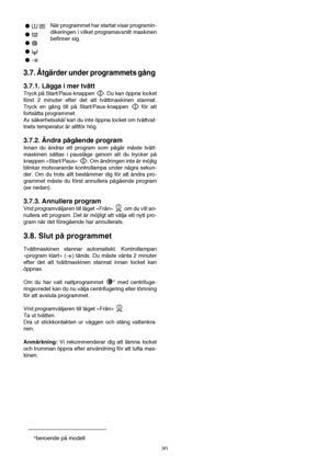 Page 2020 När programmet har startat visar programin-
dikeringen i vilket programavsnitt maskinen
befinner sig.
3.7. Åtgärder under programmets gång 
3.7.1. Lägga i mer tvätt
Tryck på Start/Paus-knappen  . Du kan öppna locket
först 2 minuter efter det att tvättmaskinen stannat.
Tryck en gång till på Start/Paus-knappen  för att
fortsätta programmet.
Av säkerhetsskäl kan du inte öppna locket om tvättvat-
tnets temperatur är alltför hög.
3.7.2. Ändra pågående program
Innan du ändrar ett program som pågår måste...