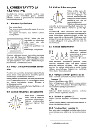 Page 55
3. KONEEN TÄYTTÖ JA 
KÄYNNISTYS
Suosittelemme koneen esikäyttöä tyhjänä, ilman
pyykkiä, ennen ensimmäistä pesua. Esikäyttö
puhdistaa rummun ja pesuainelokerot mahdollisista
valmistusainejäämistä. 
3.1. Koneen täyttäminen
 Avaa koneen kansi.
 Avaa rummun luukut painamalla nappia A; rummun
luukut avautuvat.
 Pane pyykki koneeseen, sulje koneen rummun
luukut ja kansi.
HUOM! Tarkista, että rum-
mun luukut on suljettu kun-
nolla ennen kuin suljet
koneen kannen:
molemmat puolikkaat ovat
kiinni,...