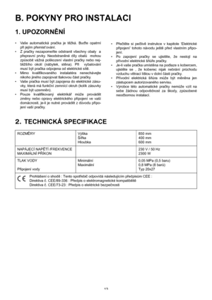 Page 1313
B. POKYNY PRO INSTALACI
1. UPOZORNĚNÍ
• Vaše automatická pračka je těžká. Buďte opatrní
při jejím přemist’ování.
•Z pračky nezapomeňte odstranit všechny obaly  a
přepravní prvky. Neodstraněné díly obalů  mohou
způsobit vážná poškození vlastní pračky nebo nej-
bližšího okolí (nábytek, stěna). Při  vybalování
musí být pračka odpojena od elektrické sítě.
• Mimo kvalifikovaného instalatéra nenechávejte
nikoho jiného zapojovat tlakovou část pračky.
• Vaše pračka musí být zapojena do elektrické zásu-
vky,...