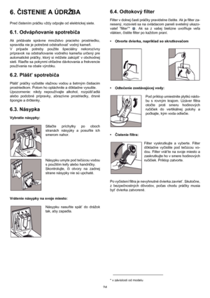 Page 2424
6. ČISTENIE A ÚDRŽBA 
Pred čistením práčku vždy odpojte od elektrickej siete.
6.1. Odvápňovanie spotrebiča
Ak pridávate správne množstvo pracieho prostriedku,
spravidla nie je potrebné odstraňovat’ vodný kameň.
V prípade potreby použite špeciálny nekorozívny
prípravok na odstraňovanie vodného kameňa určený pre
automatické práčky, ktorý si môžete zakúpit’ v obchodnej
sieti. Riaďte sa pokynmi ohľadne dávkovania a frekvencie
používania na obale výrobku.
6.2. Plášt’ spotrebiča
Plášt’ práčky vyčistite...