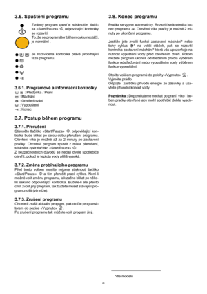 Page 66
3.6. Spuštění programu
Zvolený program spust’te  stisknutím  tlačít-
ka «Start/Pauza»  , odpovídající kontrolky
se rozsvítí.
To, že se programátor během cyklu neotáčí,
je normální .
Je rozsvícena kontrolka právě probíhající
fáze programu. 
3.6.1. Programové a informační kontrolky
  : Předpírka / Praní
 : Máchání
 : Odstřed’ování
 : Vypouštení
 : Konec
3.7. Postup během programu
3.7.1. Přerušení
Stiskněte tlačítko «Start/Pauza»  , odpovídající kon-
trolka bude blikat po celou dobu přerušení programu....