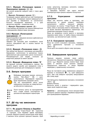 Page 2020
3.5.1.ѝ Функціяѝ«Попереднєѝ пранняѝ/
Прискоренеѝпрання»ѝ
/
Цяѝ кнопкаѝ дозволяєѝ вибратиѝ однуѝ зѝ такихѝ двох
функційѝ:
•Функціяѝ«Попереднєѝпрання»ѝѝ:
Попереднєѝпранняѝздійснюєтьсяѝприѝтемпературі
неѝвищеѝ30°C.ѝПопереднєѝпранняѝзавершуєтьсяѝу
разіѝ виробівѝ ізѝ бавовнянихѝ чиѝ синтетичних
волоконѝ нетривалимѝ віджимом,ѝаѝуѝразі
делікатнихѝвиробівѝ-ѝзливаннямѝводи.
•Функціяѝ«Прискоренеѝпрання»ѝѝ:
У ѝр а з і ѝв и б о р у ѝц і є ї ѝф у н к ц і ї ѝч а с ѝп р а н н я ѝз м е н ш у є т ь с я...